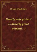 Umarły moje pieśni I (...Umarły przed wiekami...) - ebook