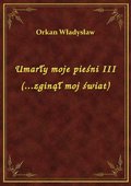 Umarły moje pieśni III (...zginął moj świat) - ebook