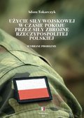 Użycie siły wojskowej w czasie pokoju przez Siły Zbrojne Rzeczypospolitej Polskiej. Wybrane problemy - ebook