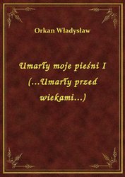 : Umarły moje pieśni I (...Umarły przed wiekami...) - ebook